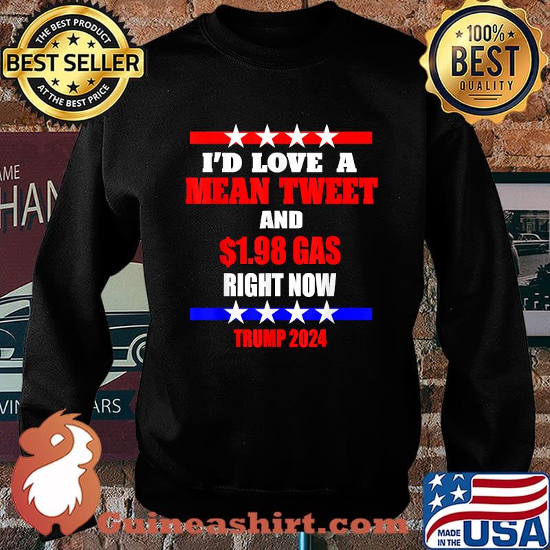 Awesome i'd Love A Mean Tweet And 1.98 Gas Right Now Trump 2024 T-Shirt Sweater