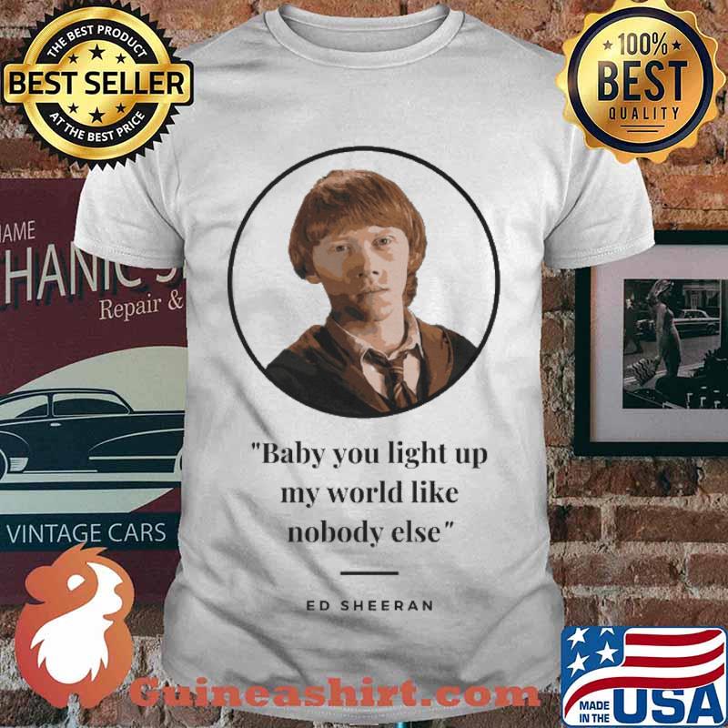 Baby You Light Up My World Like Nobody Eles Ed Sheeran Shirt
