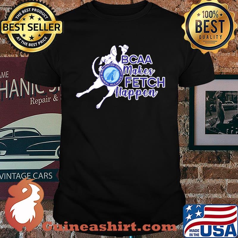 BCAA Makes Fetch Happen Burlington County Animal Alliance Shirt