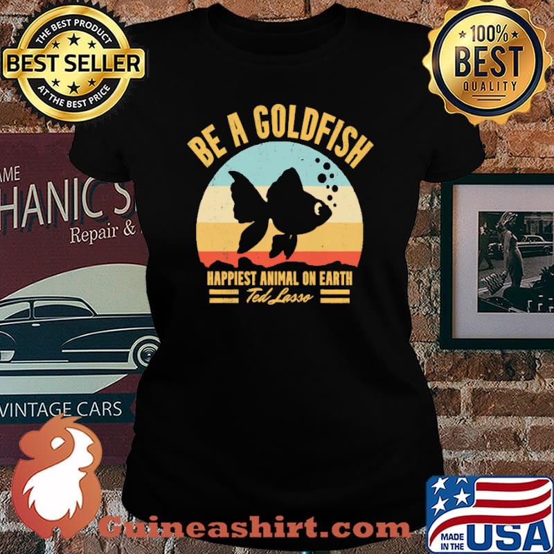 Be A Goldfish Happiest Animal On Earth Vintage Shirt Laides tee
