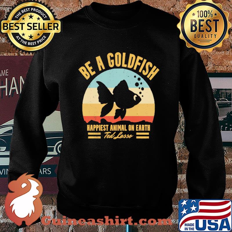 Be A Goldfish Happiest Animal On Earth Vintage Shirt Sweater