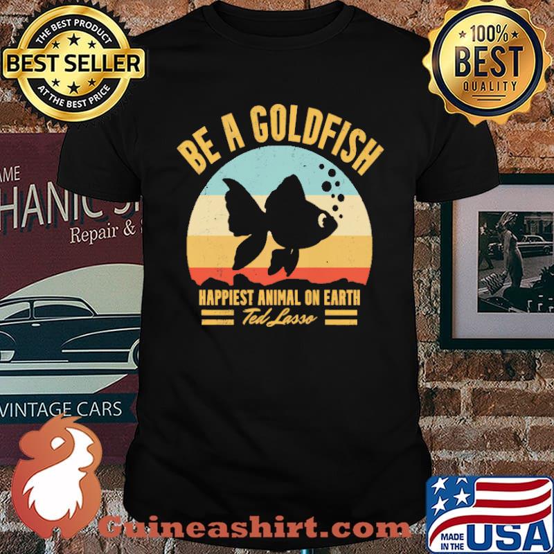 Be A Goldfish Happiest Animal On Earth Vintage Shirt