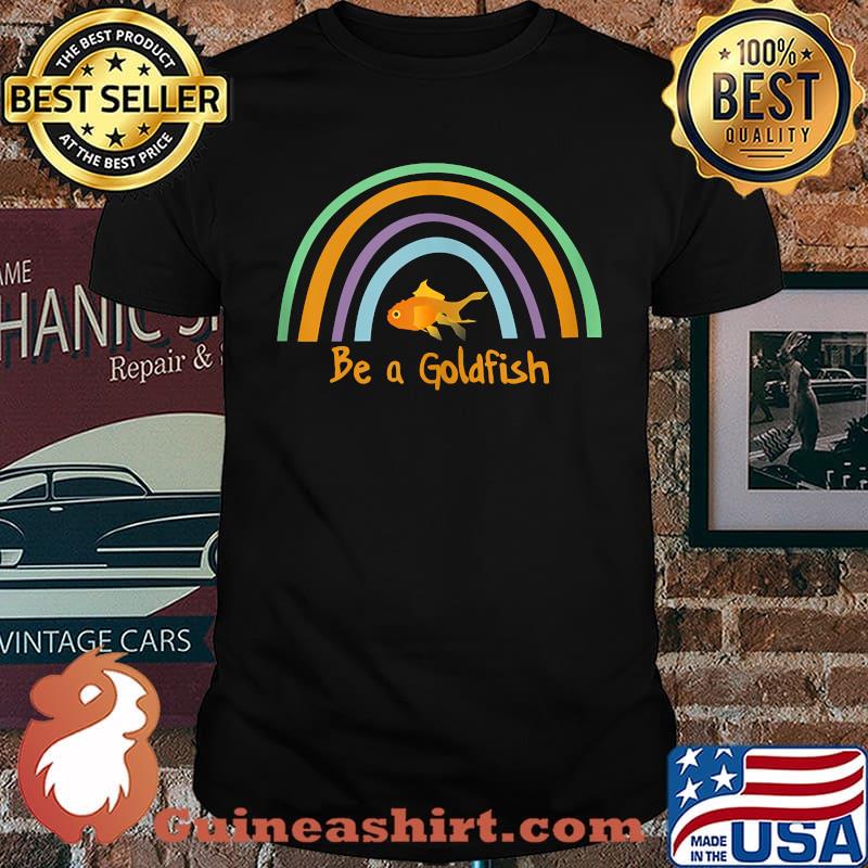 Be a Goldfish Rainbow Fish T-shirt