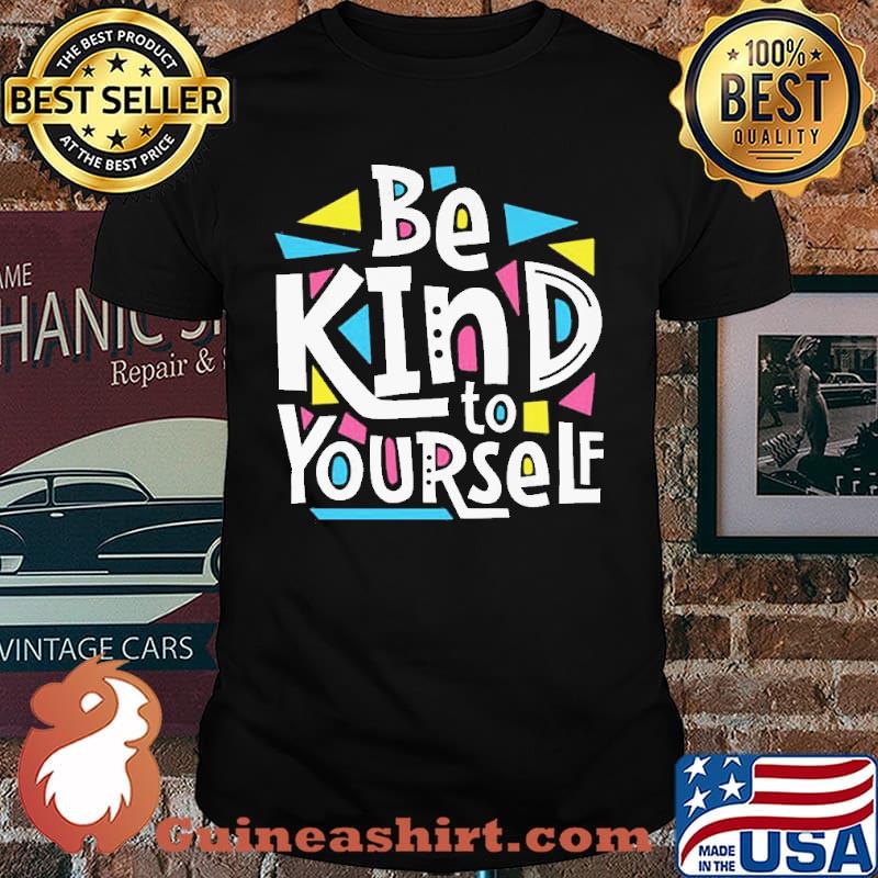 Be Kind To Yourself Shirt