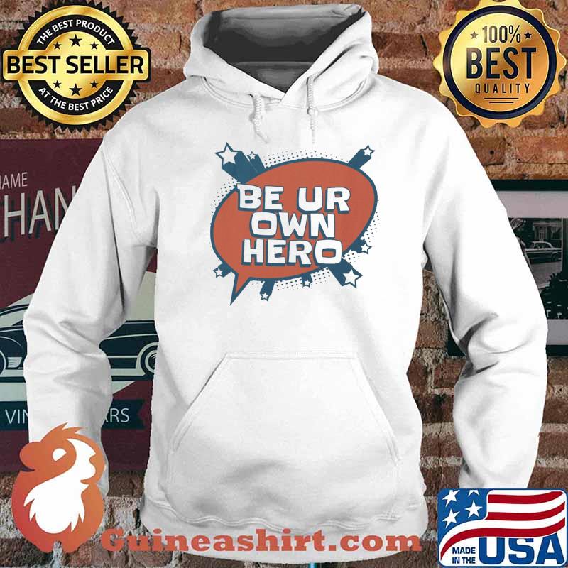 Be Ur Own Hero Shirt Hoodie