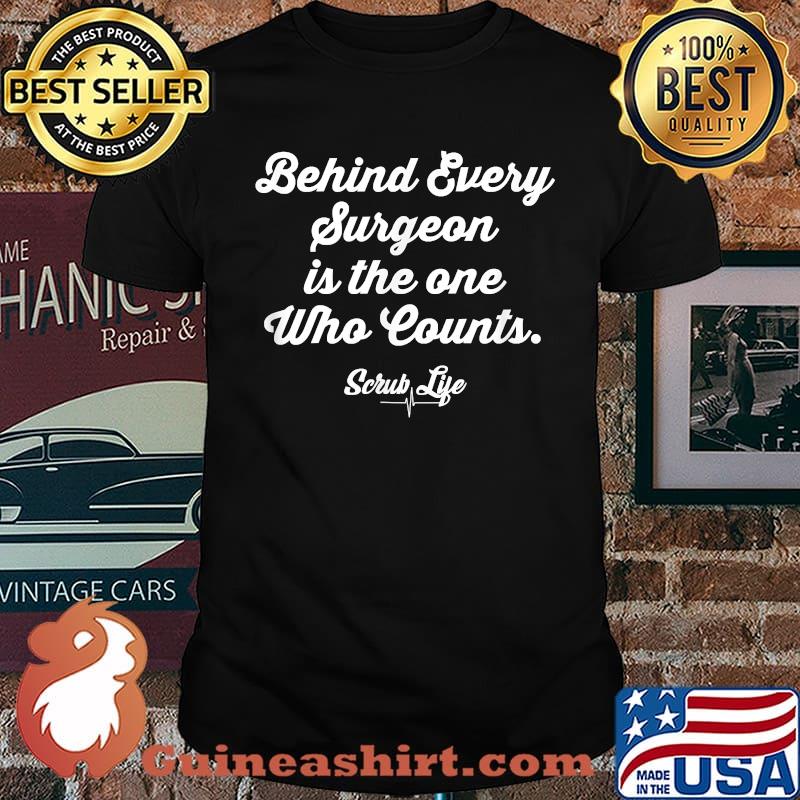 Behind Every Surgeon is the One Who Counts - Scrub life Surgical Tech T-Shirt