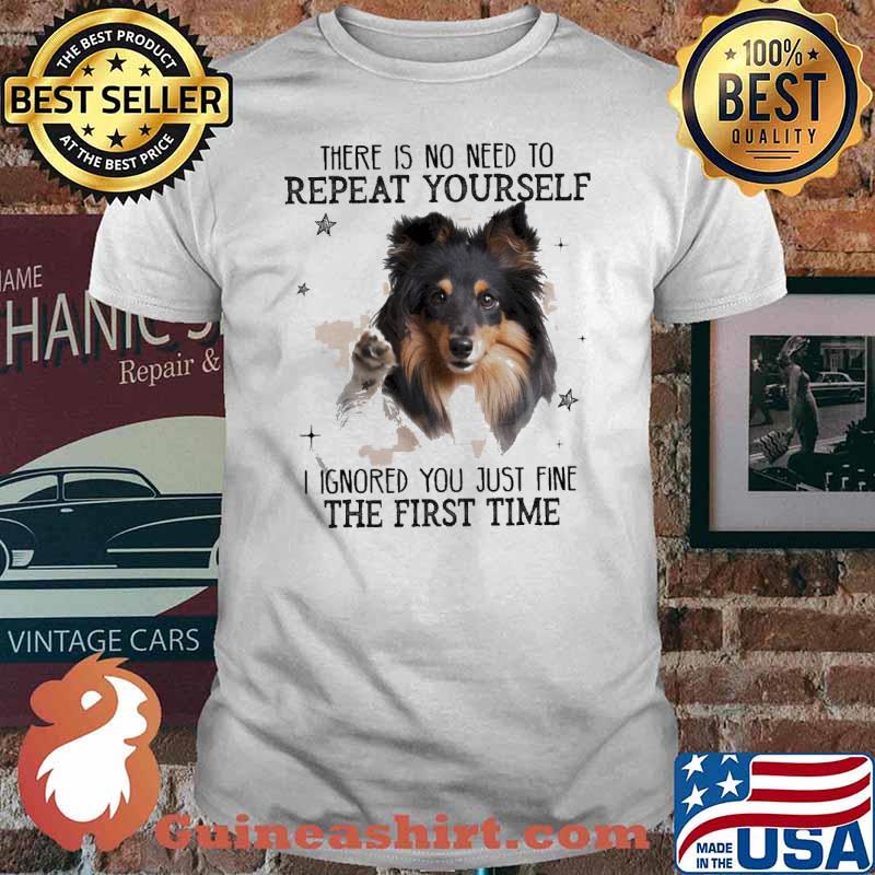 Berger Shetland There is no need to Repeat Yourself I ignored You just fine the first Time Shirt