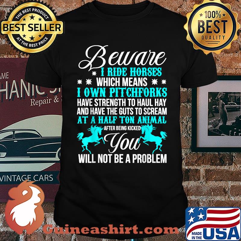 Beware i ride horses i own pitchforks at a half ton animal you will not be a problem T-Shirt