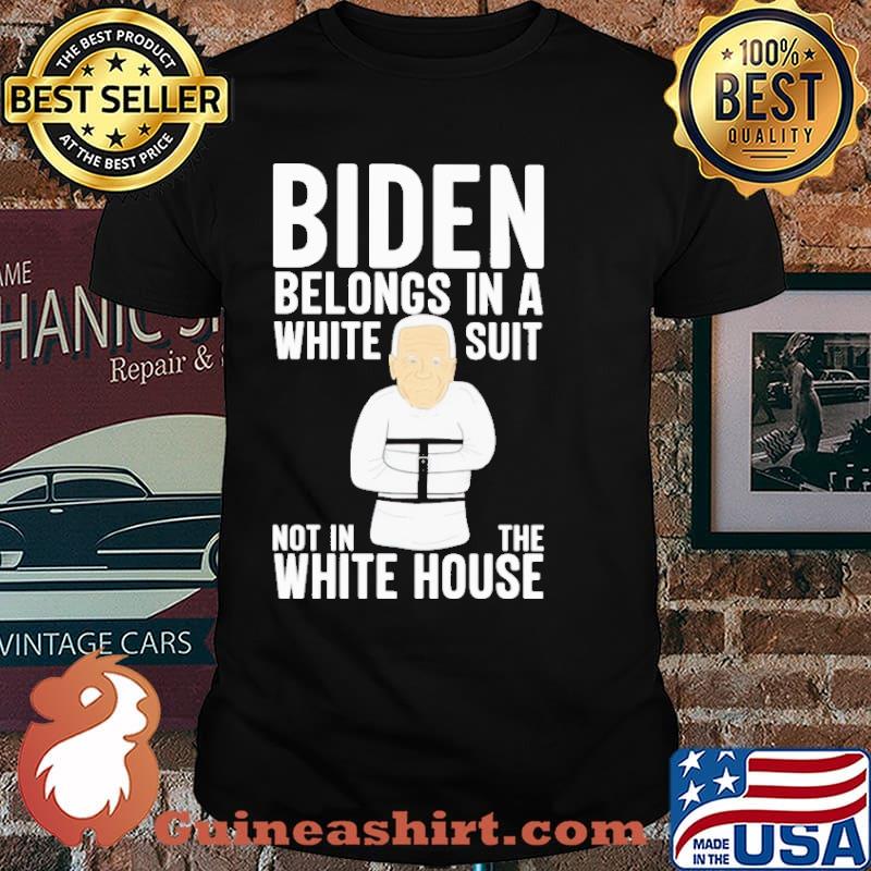 BIDEN BELONGS IN A WHITE SUIT NOT IN THE WHITE HOUSE SHIRT