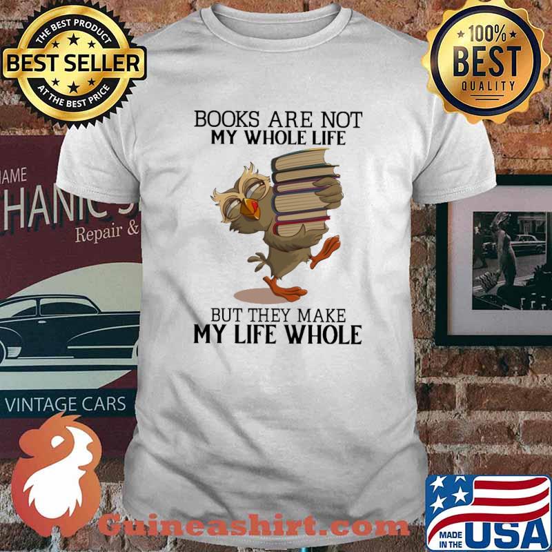 Books Are Not My Whole Life But They Make My Life Whole Shirt