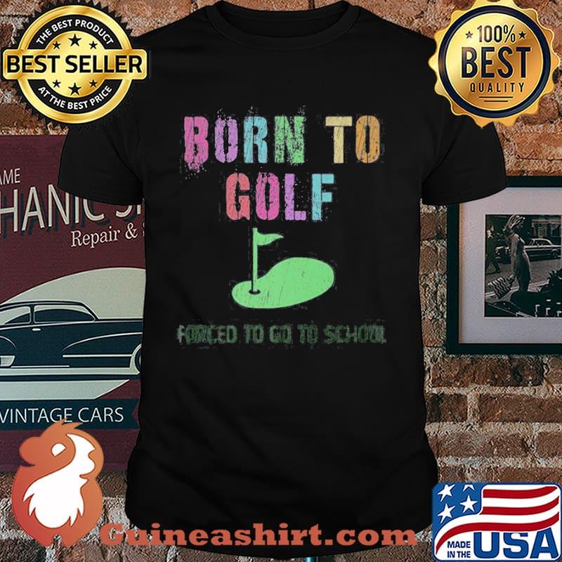 Born To Golf Forced To Go to School Shirt