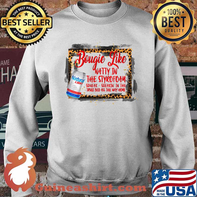 Bougie Like Natty In The Styrofoam Squeak Sqeakin In The Truck Bed All The Way Home Natural Light T-Shirt Sweater