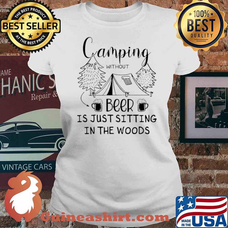 Camping Without Beer Is Just Sitting In The Woods Shirt Ladies tee