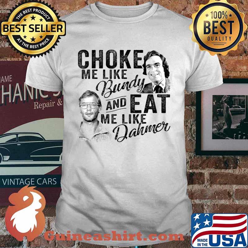 Choke Me Like Bundy Eat Me Like Dahmer T-Shirt