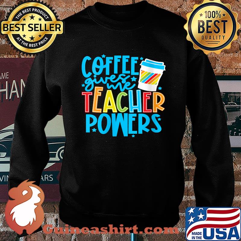 Coffee Gives Me Teacher Powers Teacher Appreciation T-Shirt Sweater