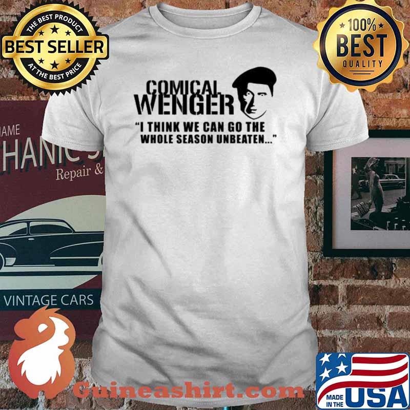 Comical Wenger i think we can go the whole season unbeaten shirt