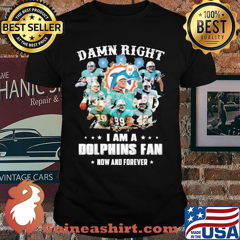 Damn right i am a dolphins fan now and forever signatures shirt