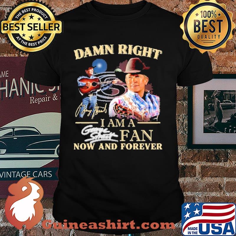 Damn right i am a fan george strait now and forever signature shirt