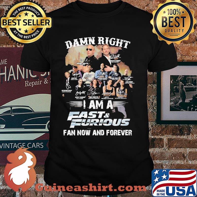 Damn right I am a Fast and Furious fan now and forever signatures shirt