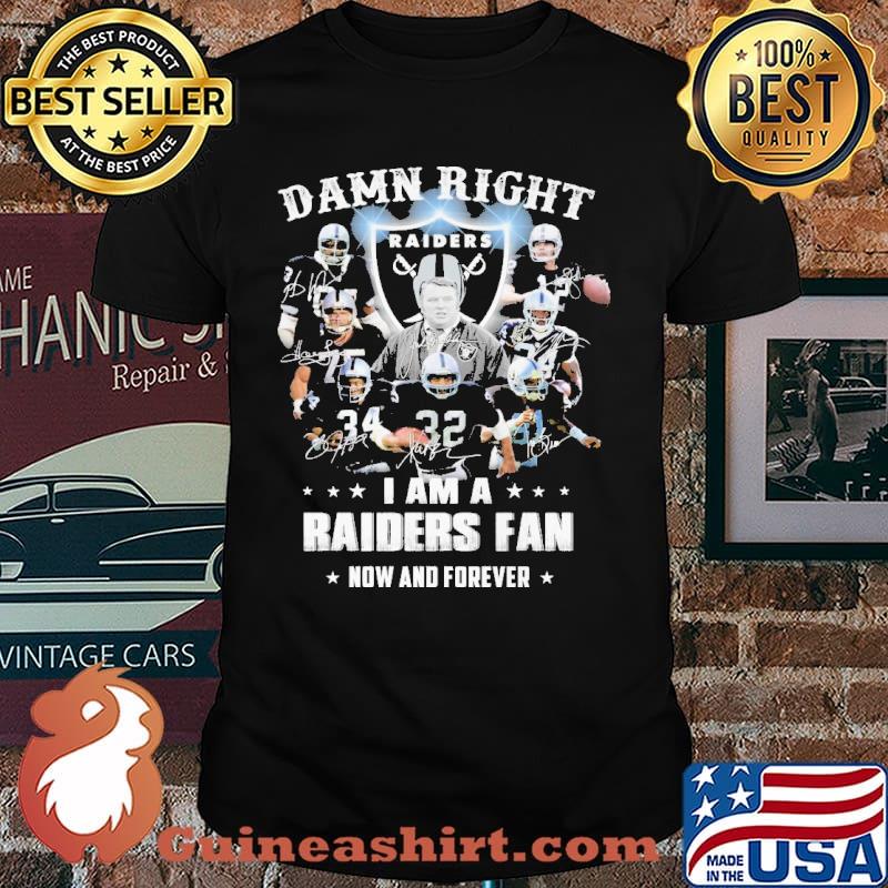 Damn right i am a raiders fan now and forever signatures shirt