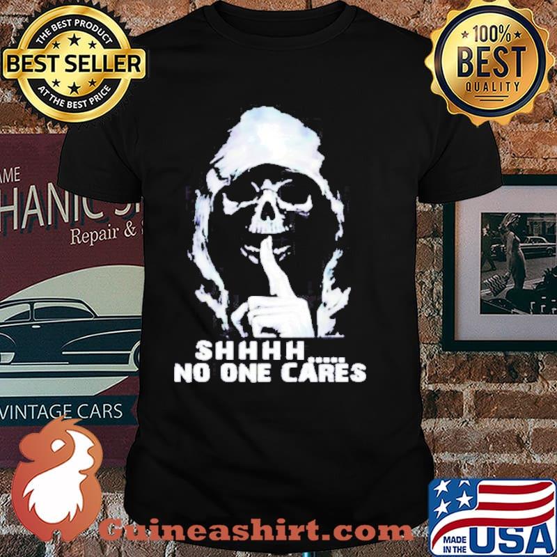 Death shhh no one cares shirt