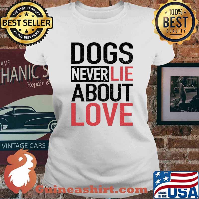 Dogs Never Lie About Love Shirt Ladies tee