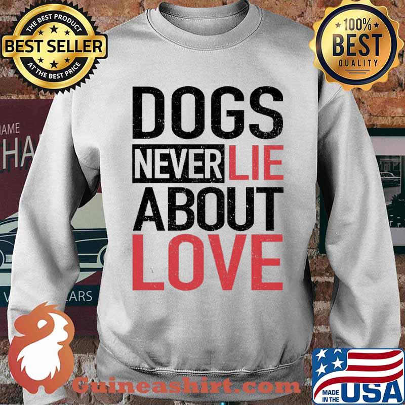 Dogs Never Lie About Love Shirt Sweater
