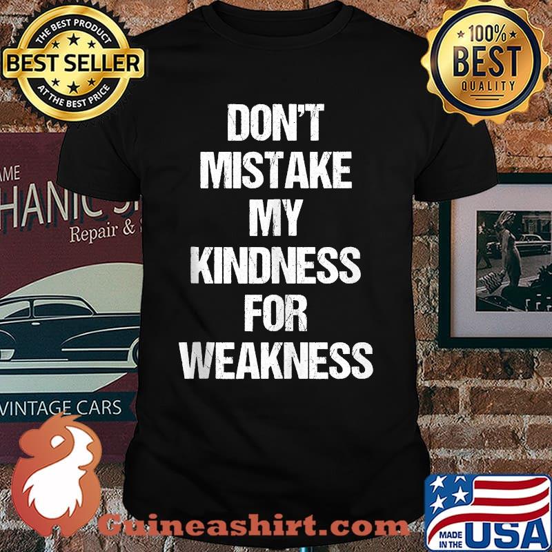 Don't Mistake My Kindness For Weakness T-Shirt