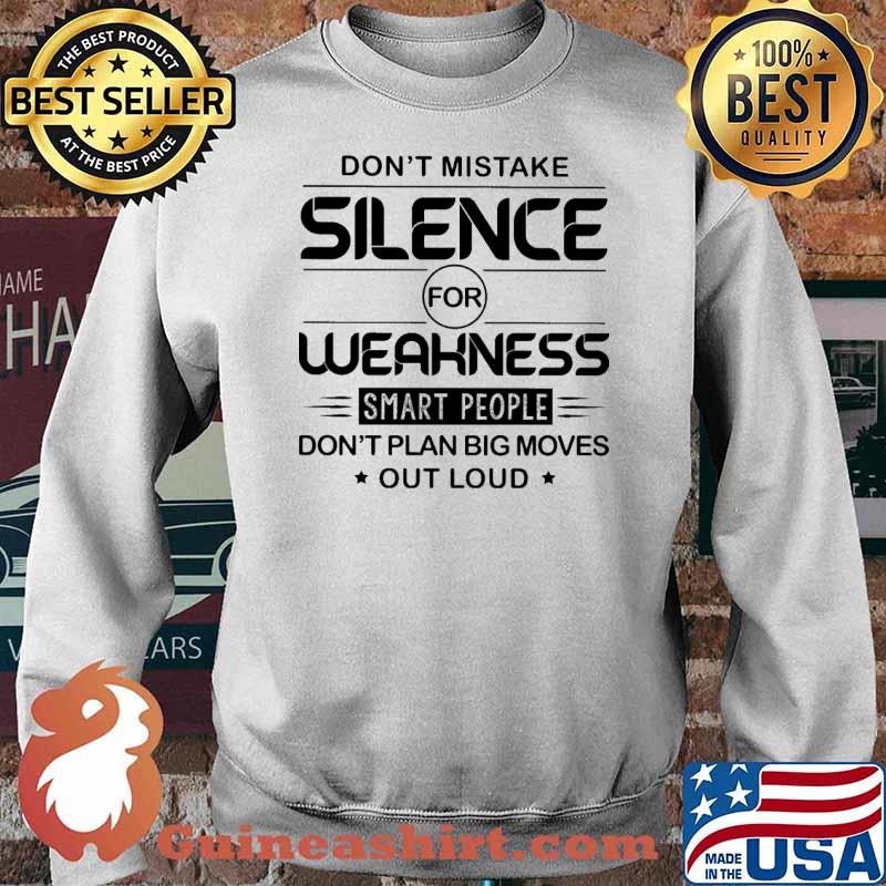 Don't Mistake Silence For Weakness Smart PEople Don't Plan Big Moves Out Loud Shirt Sweater