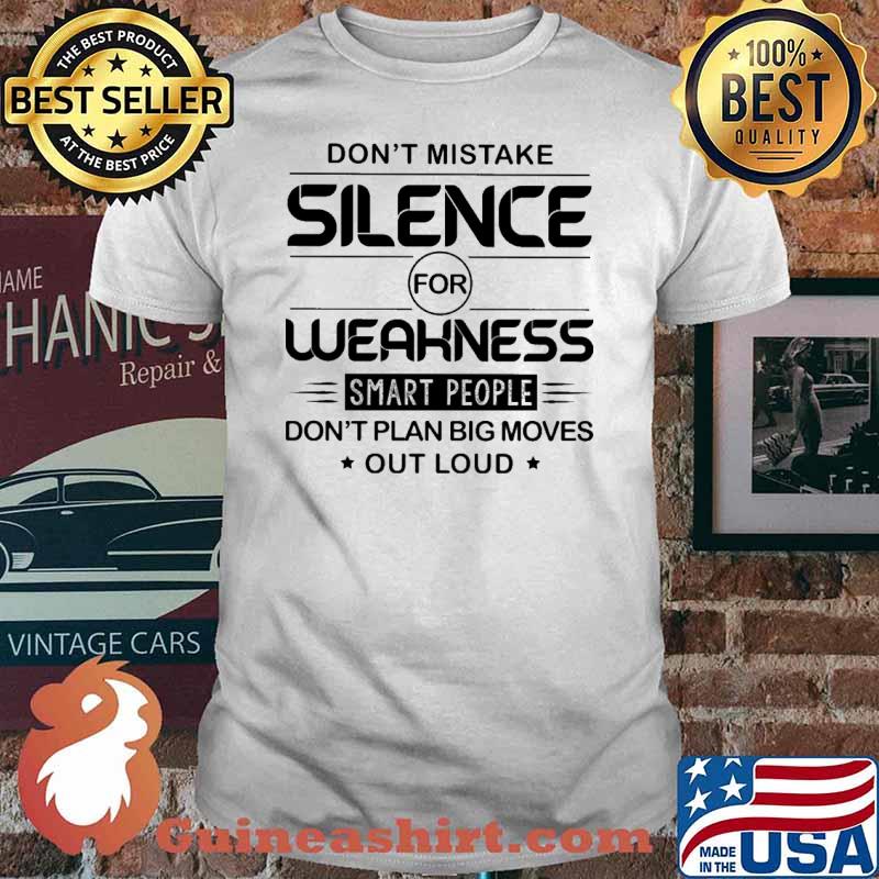 Don't Mistake Silence For Weakness Smart PEople Don't Plan Big Moves Out Loud Shirt