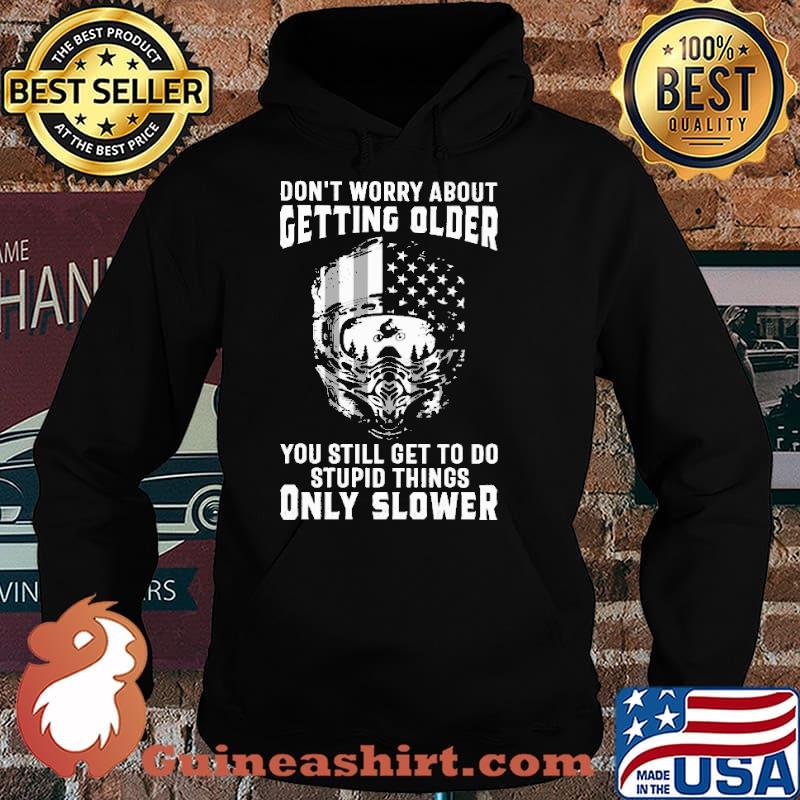 Don't Worry About Getting Older You Still Get To Do Stupid Things Only Slower Shirt Hoodie