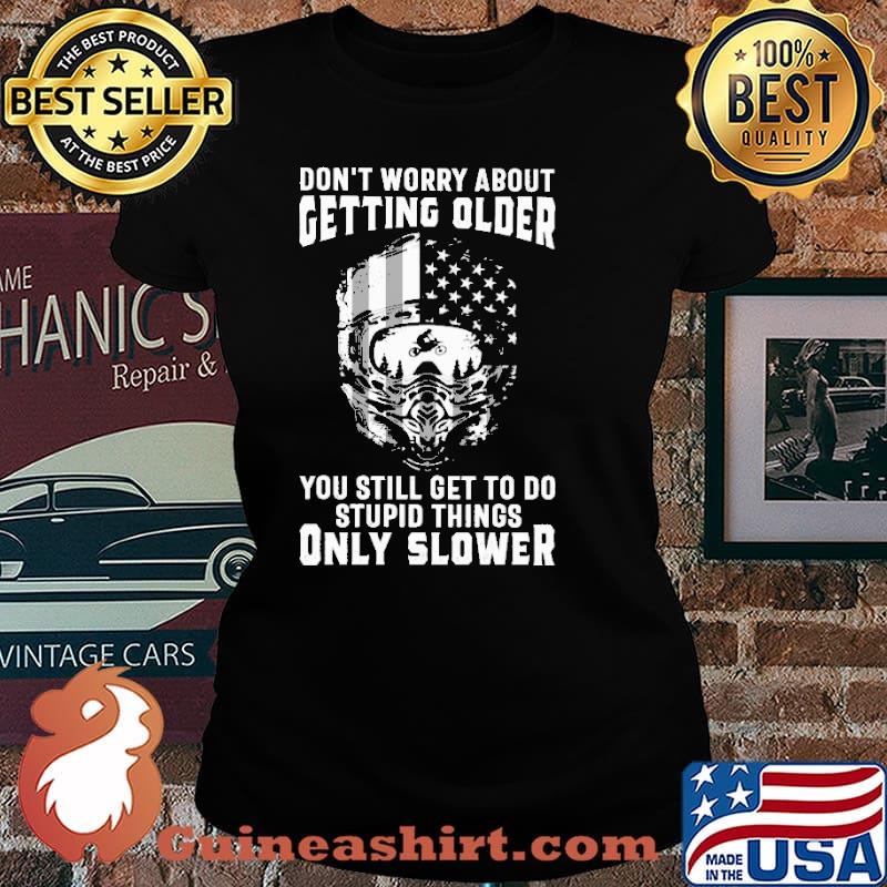 Don't Worry About Getting Older You Still Get To Do Stupid Things Only Slower Shirt Laides tee