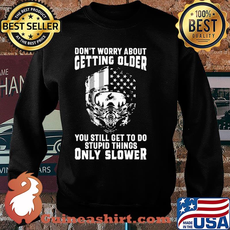 Don't Worry About Getting Older You Still Get To Do Stupid Things Only Slower Shirt Sweater