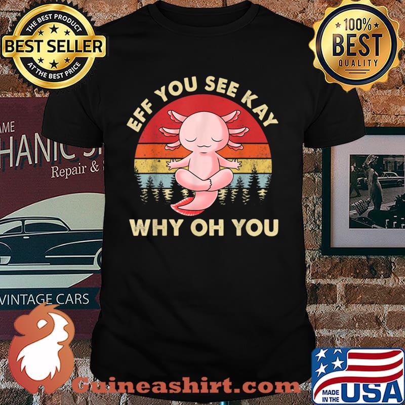 Eff You See Kay Why Oh You Funny Vintage Axolotl Yoga Shirt