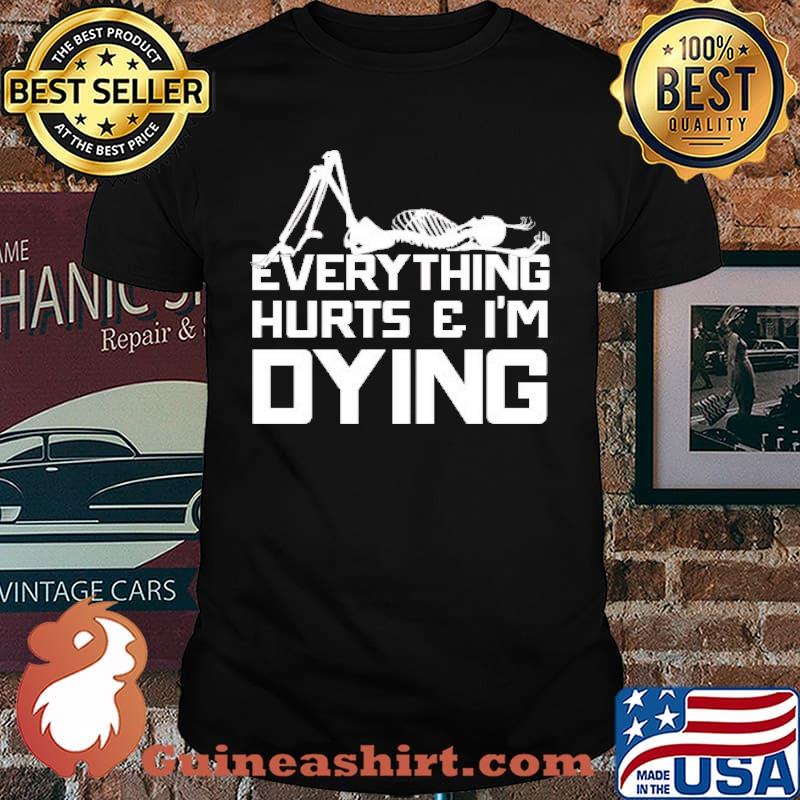 EVERYTHING HURTS & I'M DYING SKELETON SHIRT