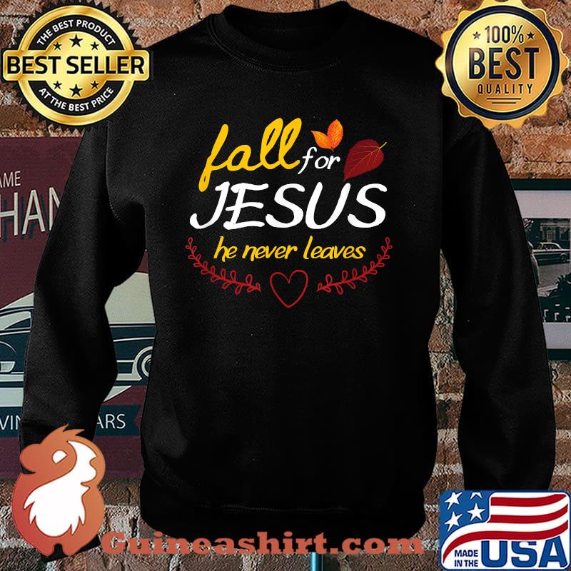 Fall for Jesus he never leaves faith leaves thanksgiving T-Shirt Sweater