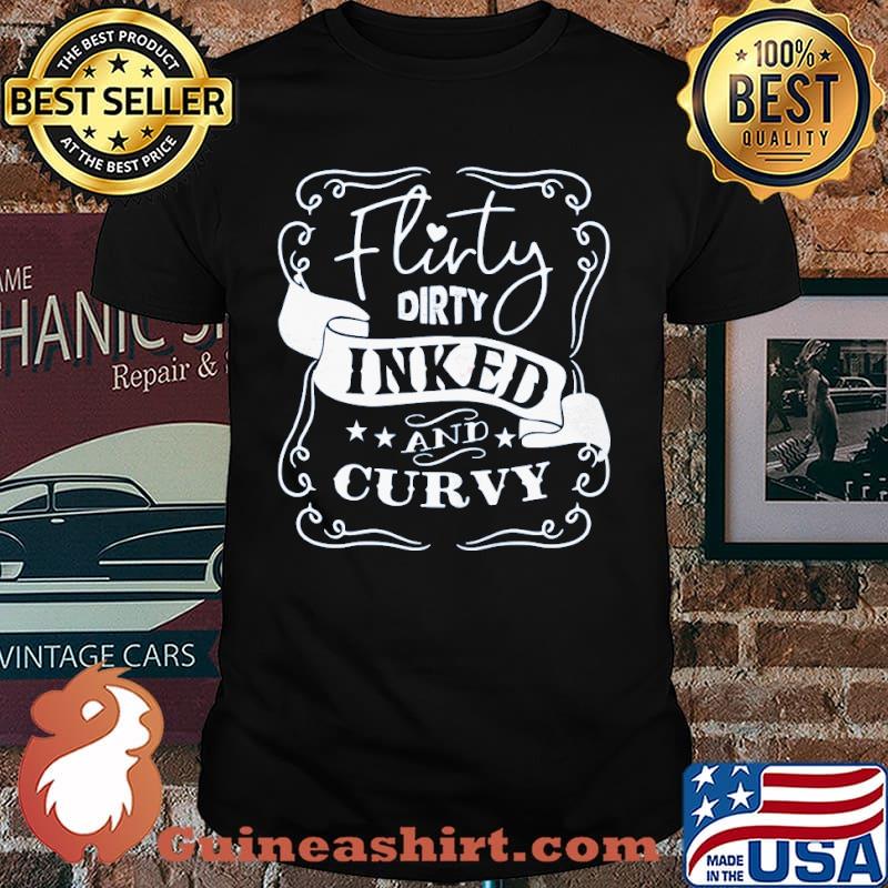 Flirty dirty inked and curvy shirt