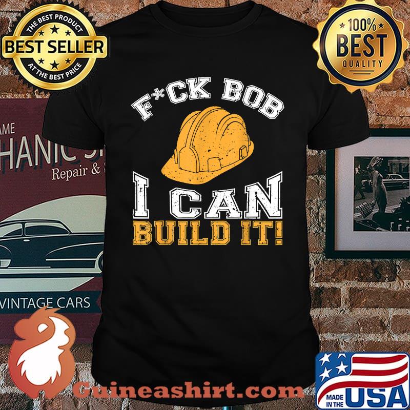 Fuck Bob I Can Build It- Builder and construction worker T-Shirt