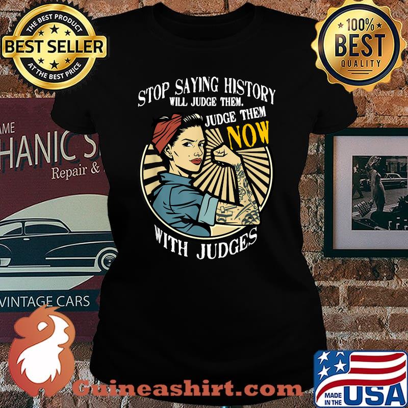 Funny stop Saying History Will Judge Them Judge Them Now With Judge Strong Women T-Shirt Laides tee