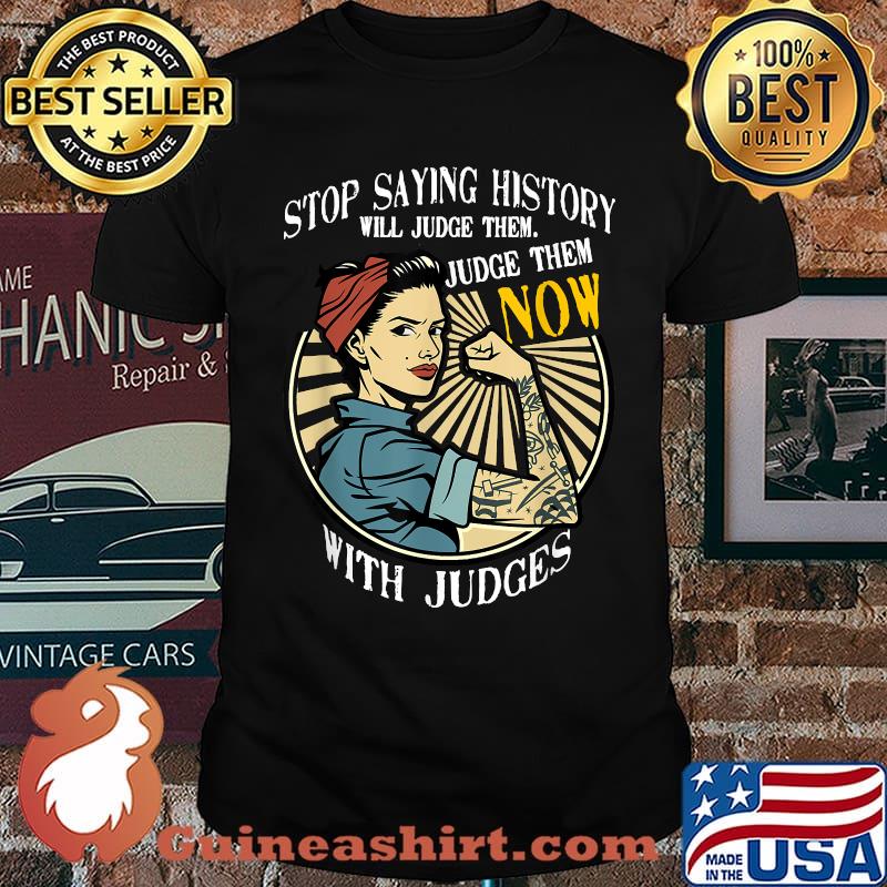 Funny stop Saying History Will Judge Them Judge Them Now With Judge Strong Women T-Shirt