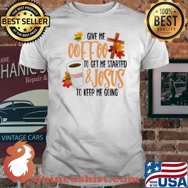 Give me coffee to get started and Jesus to keep me going Dukin Donuts Autumn Shirt