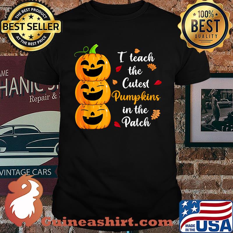 Halloween Teacher I Teach The Cutest Pumpkins In Patch T-Shirt