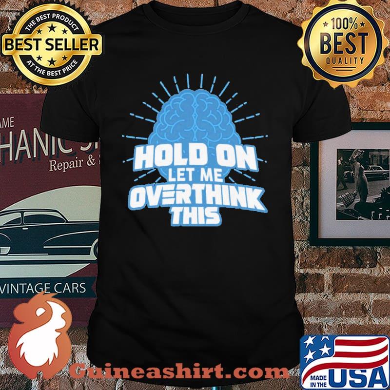 Hold On Let Me Overthink This Shirt