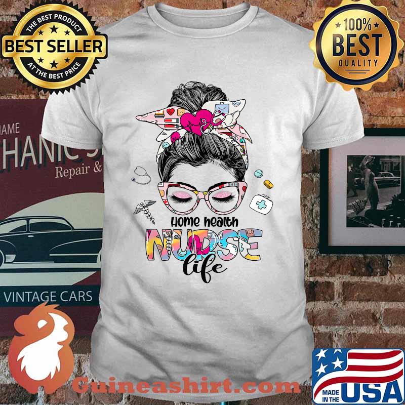 Home Health Nurse Life Messy Bun Stethoscope Nursing T-Shirt