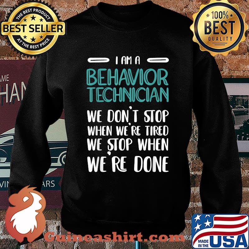 I Am A Behavior Technician We dont stop when were tired we stop when were done T-Shirt Sweater