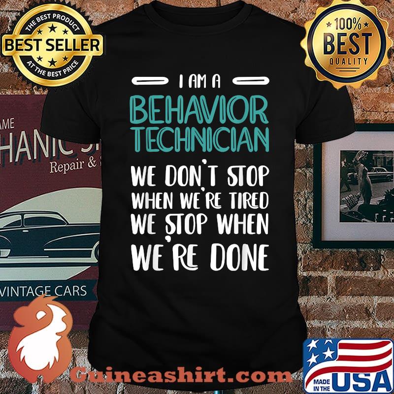 I Am A Behavior Technician We dont stop when were tired we stop when were done T-Shirt