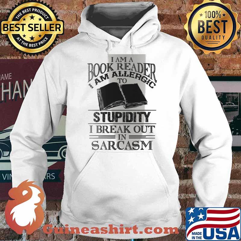 I Am A Book Reader I Am Allergic To Stupidity, I Break Out In Sarcasm Shirt Hoodie