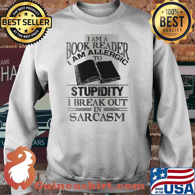 I Am A Book Reader I Am Allergic To Stupidity, I Break Out In Sarcasm Shirt Sweater