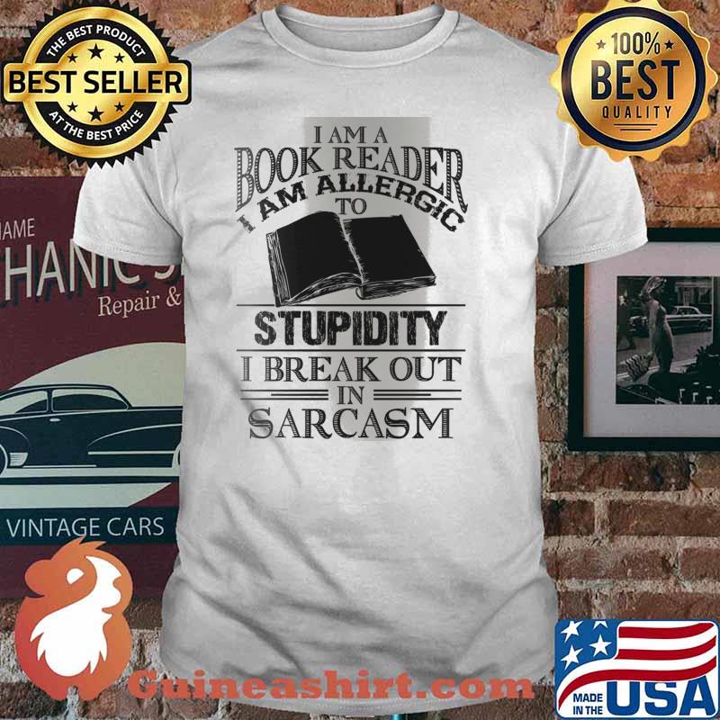 I Am A Book Reader I Am Allergic To Stupidity, I Break Out In Sarcasm Shirt