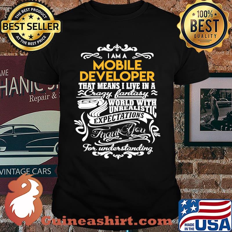 i am a mobile developer that means i live in a crazy fantasy world with unrealistic expectations thank you for understanding fire fighteremt shirt